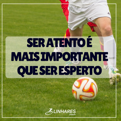 Ser atento é mais importante que ser esperto - Coaching Esportivo - Linhares Coach